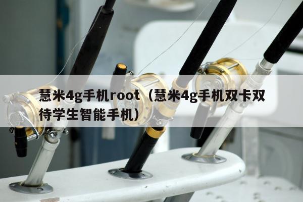 慧米4g手机root（慧米4g手机双卡双待学生智能手机）