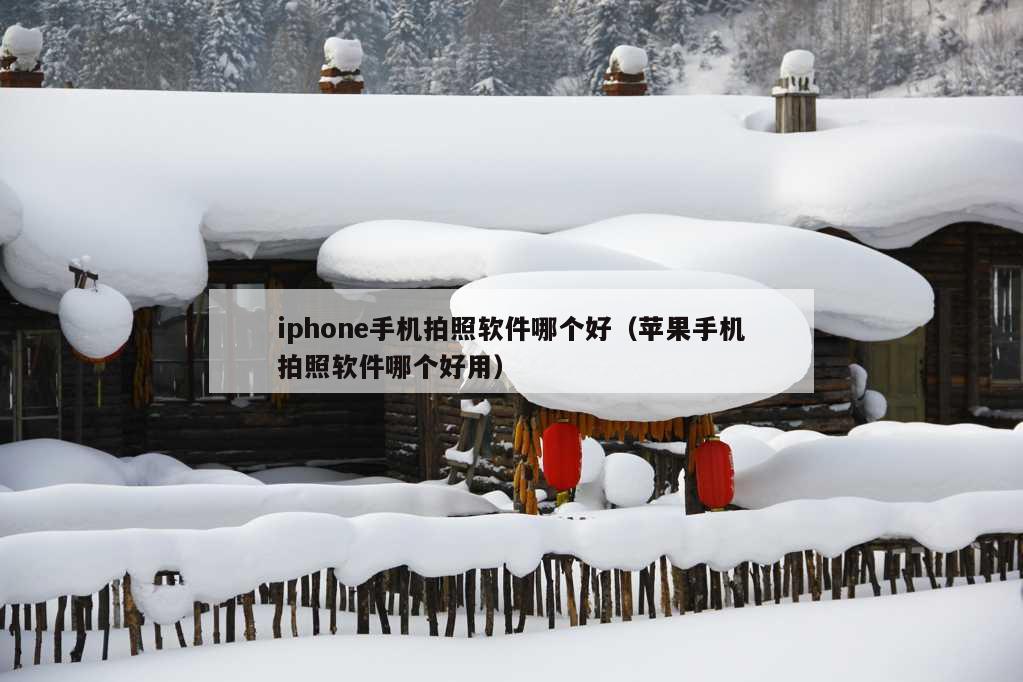 iphone手机拍照软件哪个好（苹果手机拍照软件哪个好用）