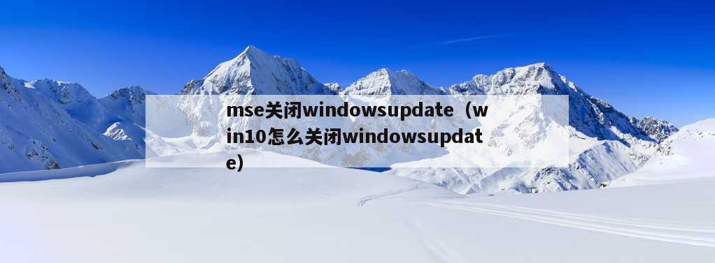 mse关闭windowsupdate（win10怎么关闭windowsupdate）