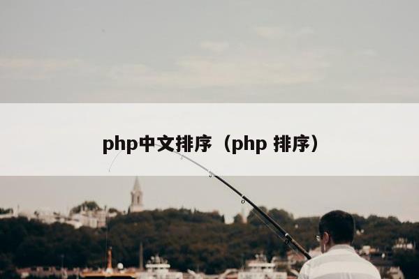 php中文排序（php 排序）