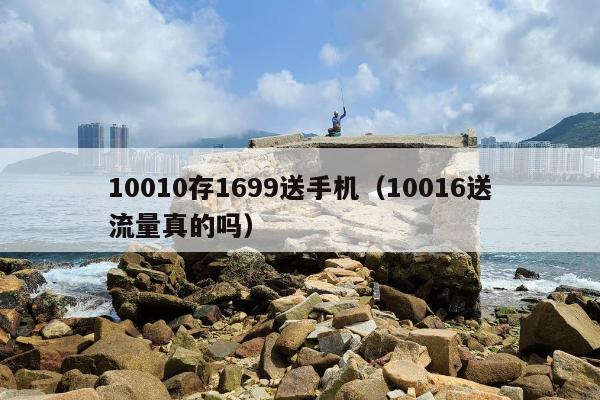 10010存1699送手机（10016送流量真的吗）