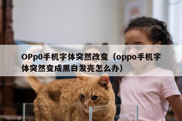 OPp0手机字体突然改变（oppo手机字体突然变成黑白发亮怎么办）