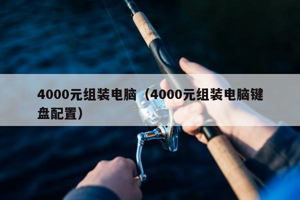 4000元组装电脑（4000元组装电脑键盘配置）