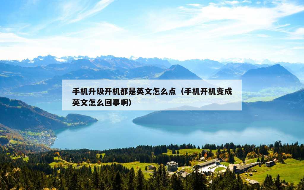 手机升级开机都是英文怎么点（手机开机变成英文怎么回事啊）