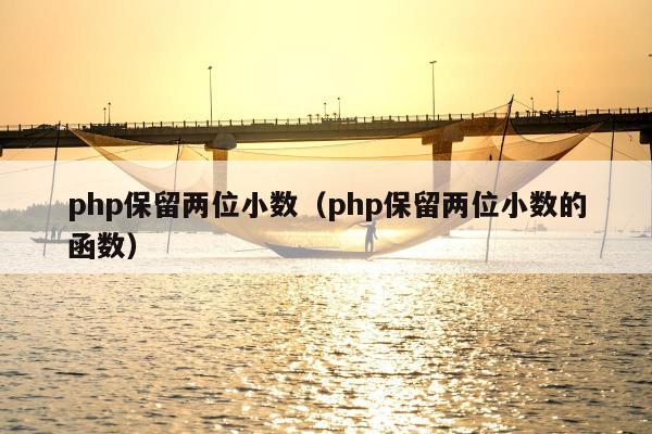 php保留两位小数（php保留两位小数的函数）