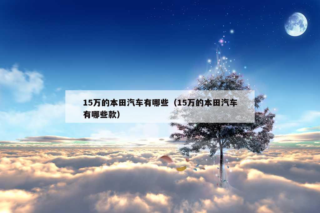 15万的本田汽车有哪些（15万的本田汽车有哪些款）