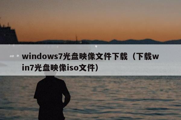 windows7光盘映像文件下载（下载win7光盘映像iso文件）