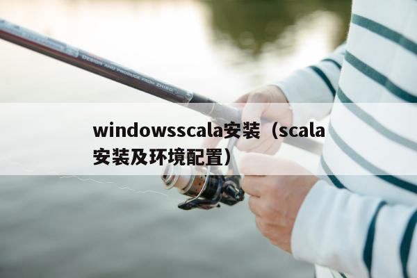 windowsscala安装（scala安装及环境配置）