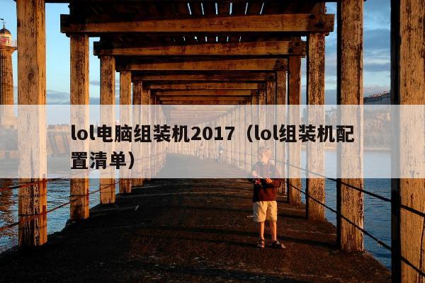 lol电脑组装机2017（lol组装机配置清单）