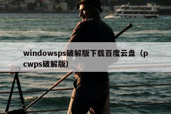 windowsps破解版下载百度云盘（pcwps破解版）