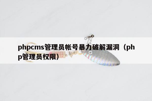 phpcms管理员帐号暴力破解漏洞（php管理员权限）