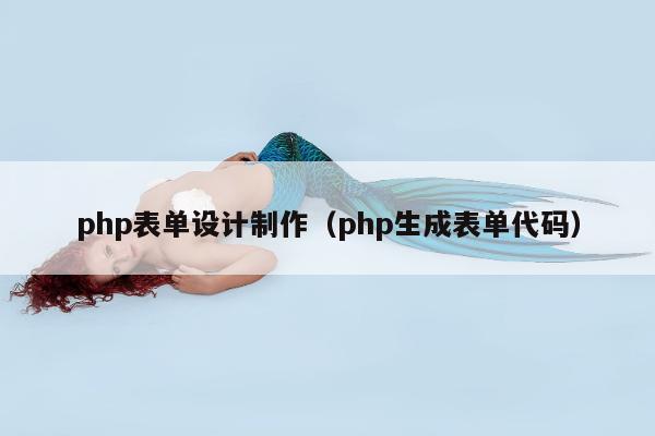 php表单设计制作（php生成表单代码）