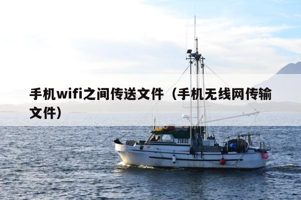 手机wifi之间传送文件（手机无线网传输文件）