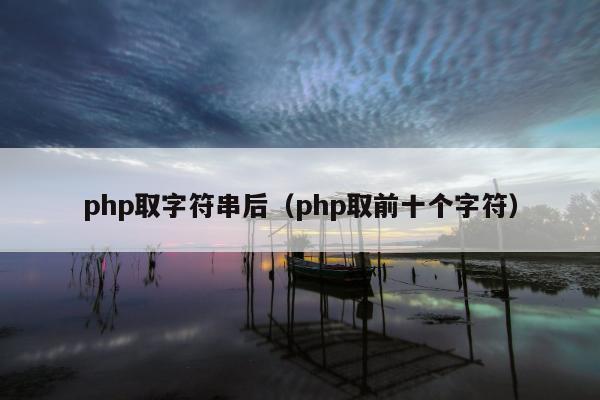 php取字符串后（php取前十个字符）