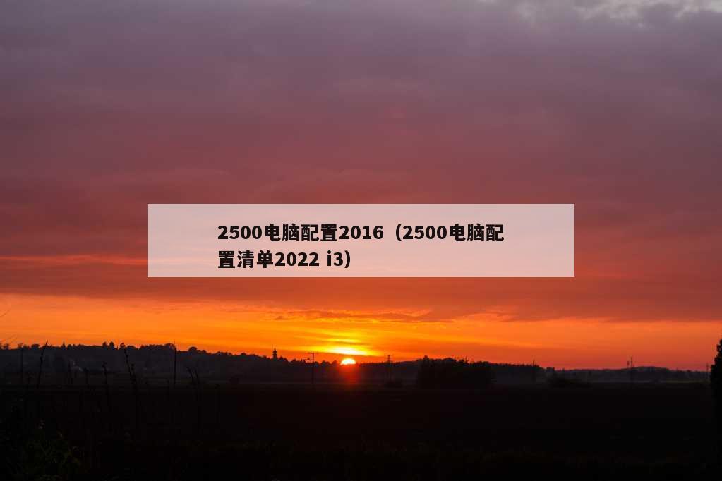 2500电脑配置2016（2500电脑配置清单2022 i3）