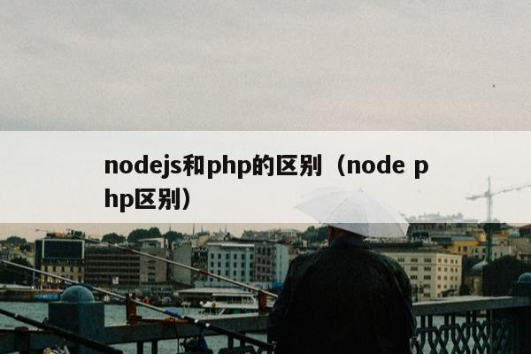 nodejs和php的区别（node php区别）