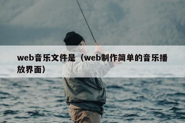 web音乐文件是（web制作简单的音乐播放界面）