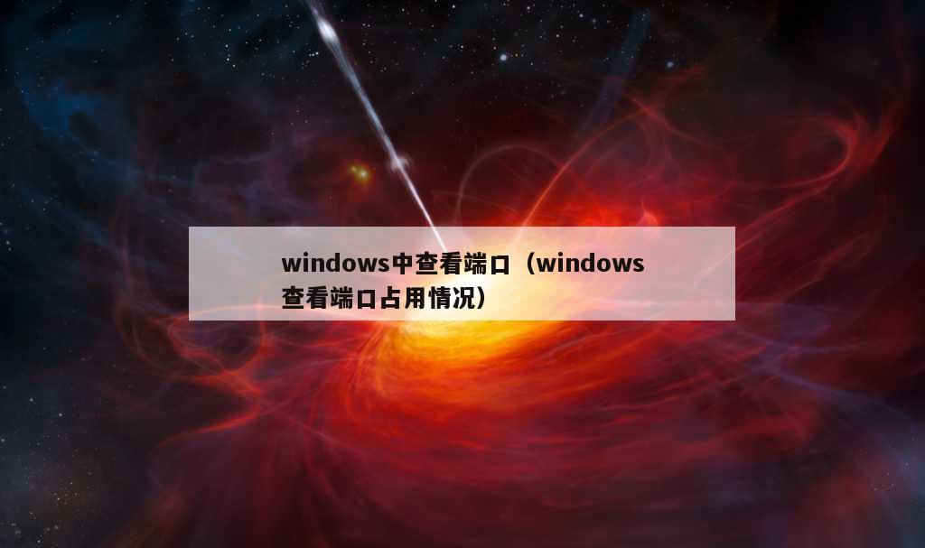 windows中查看端口（windows查看端口占用情况）