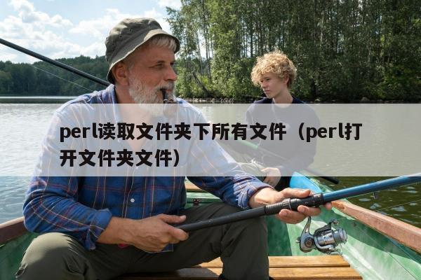 perl读取文件夹下所有文件（perl打开文件夹文件）