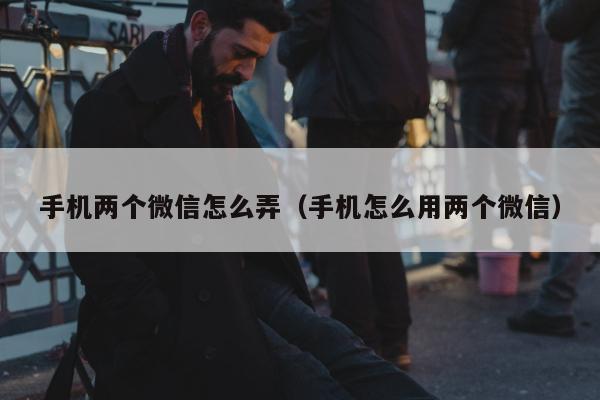 手机两个微信怎么弄（手机怎么用两个微信）