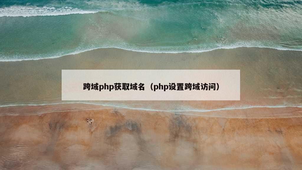 跨域php获取域名（php设置跨域访问）