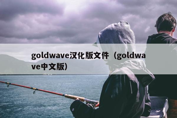 goldwave汉化版文件（goldwave中文版）