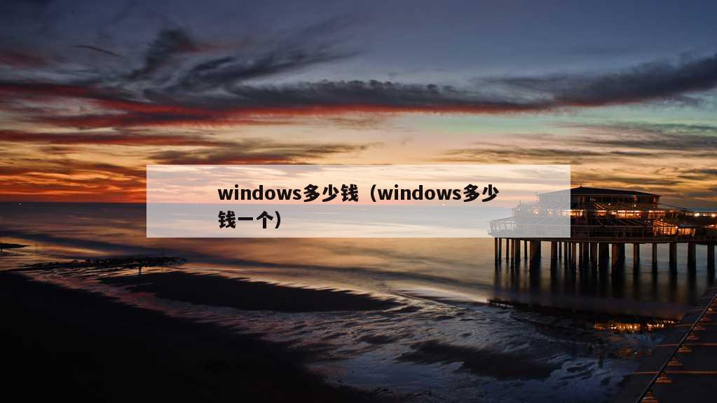 windows多少钱（windows多少钱一个）