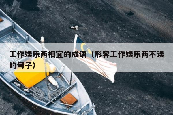 工作娱乐两相宜的成语（形容工作娱乐两不误的句子）