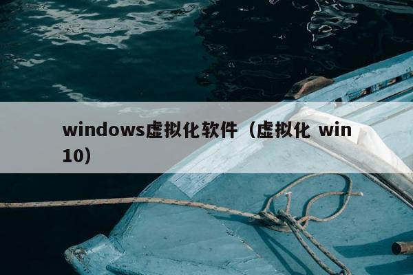 windows虚拟化软件（虚拟化 win10）