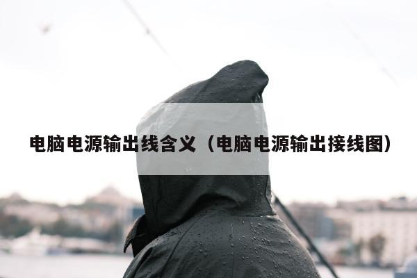 电脑电源输出线含义（电脑电源输出接线图）