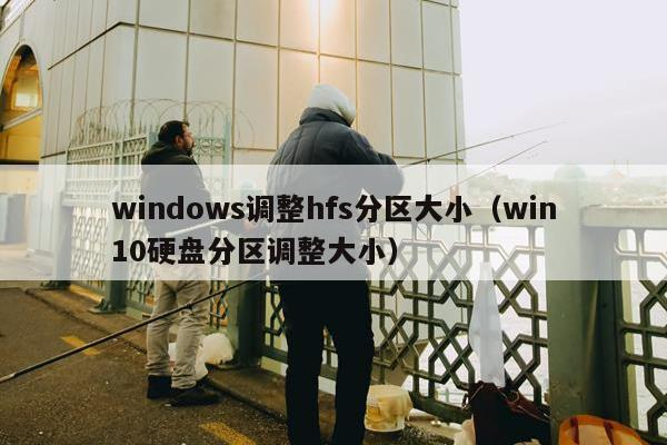 windows调整hfs分区大小（win10硬盘分区调整大小）