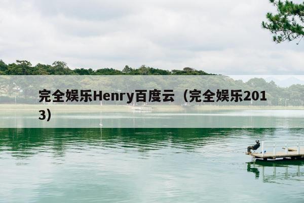 完全娱乐Henry百度云（完全娱乐2013）