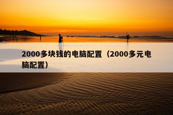 2000多块钱的电脑配置（2000多元电脑配置）