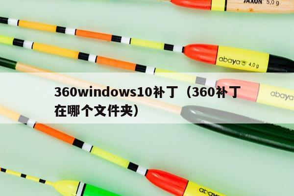 360windows10补丁（360补丁在哪个文件夹）