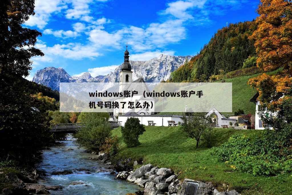 windows账户（windows账户手机号码换了怎么办）