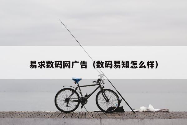 易求数码网广告（数码易知怎么样）