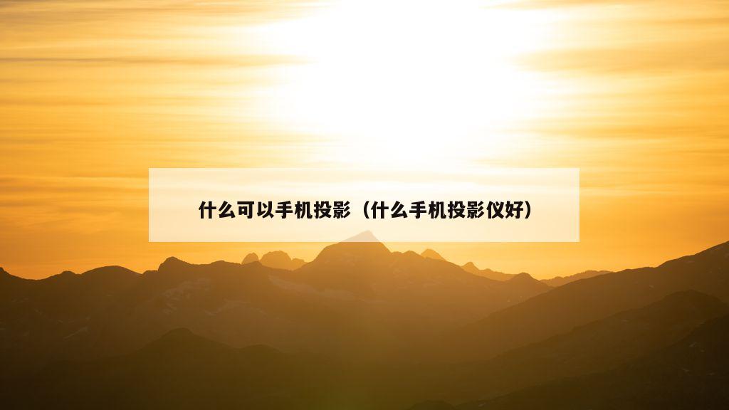 什么可以手机投影（什么手机投影仪好）