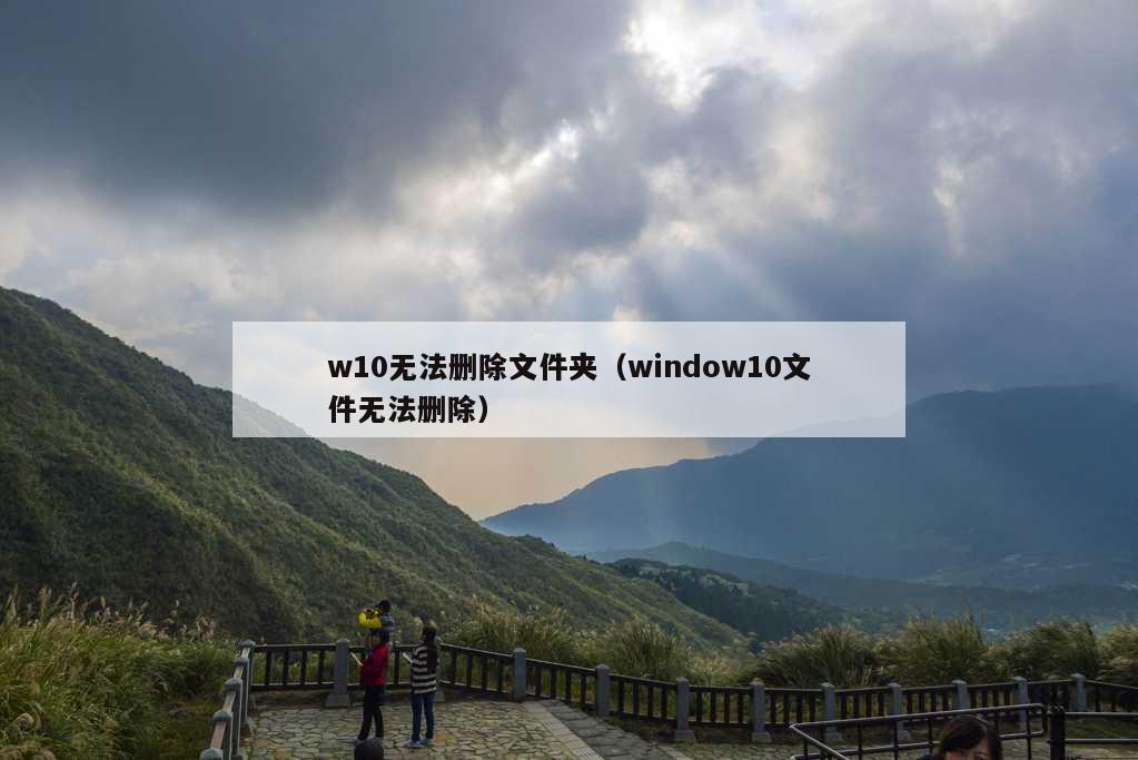 w10无法删除文件夹（window10文件无法删除）