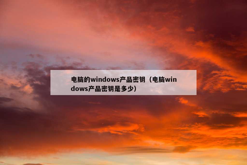 电脑的windows产品密钥（电脑windows产品密钥是多少）