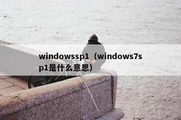 windowssp1（windows7sp1是什么意思）