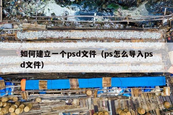 如何建立一个psd文件（ps怎么导入psd文件）