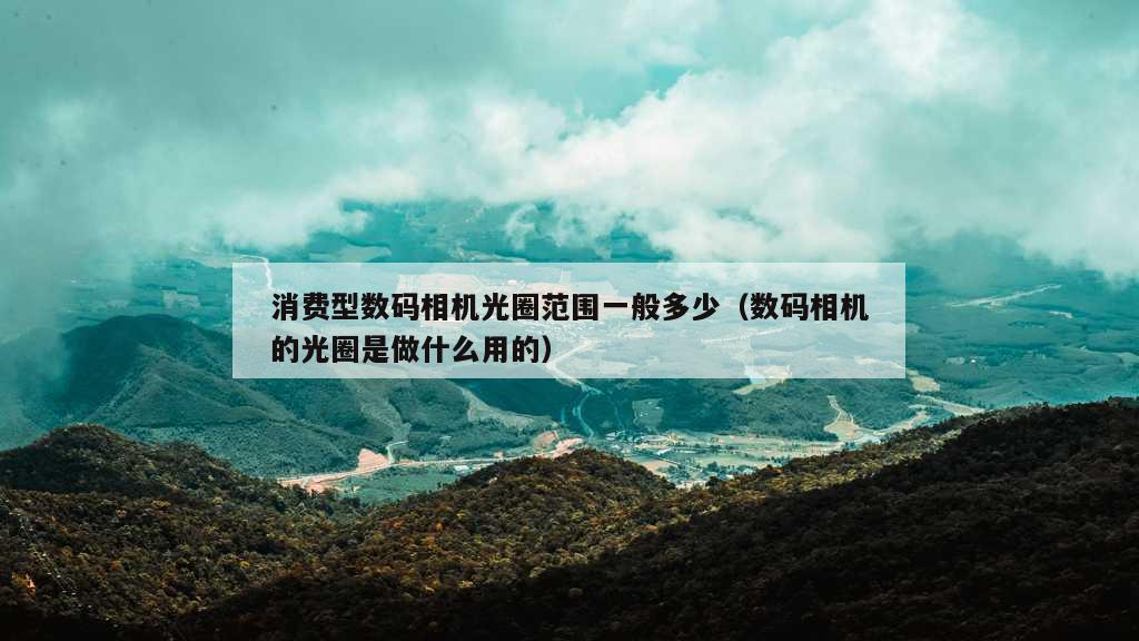 消费型数码相机光圈范围一般多少（数码相机的光圈是做什么用的）