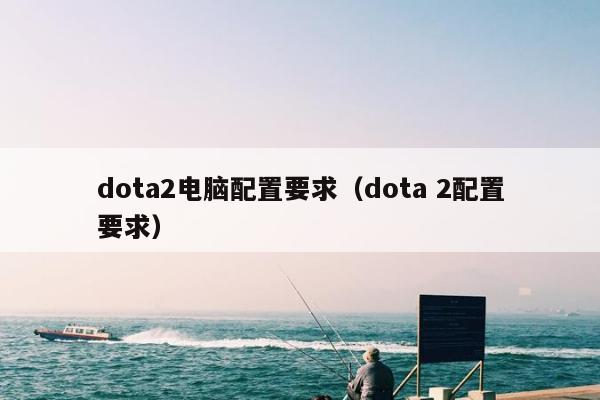 dota2电脑配置要求（dota 2配置要求）