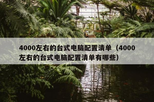 4000左右的台式电脑配置清单（4000左右的台式电脑配置清单有哪些）