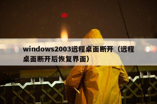 windows2003远程桌面断开（远程桌面断开后恢复界面）