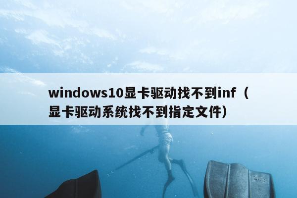 windows10显卡驱动找不到inf（显卡驱动系统找不到指定文件）