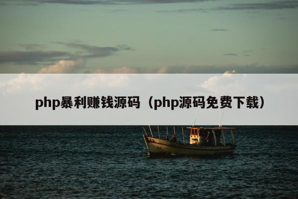 php暴利赚钱源码（php源码免费下载）