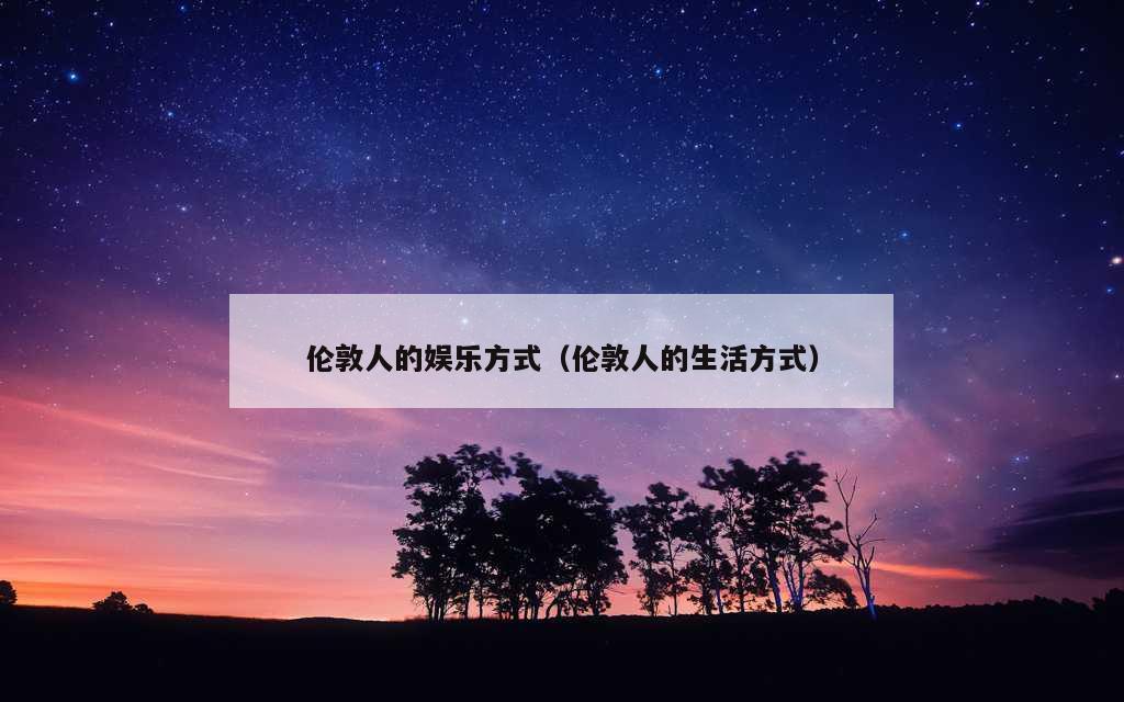 伦敦人的娱乐方式（伦敦人的生活方式）