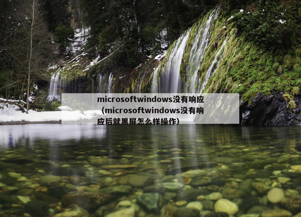 microsoftwindows没有响应（microsoftwindows没有响应后就黑屏怎么样操作）