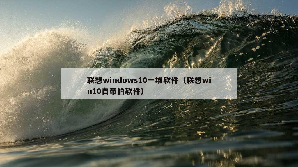 联想windows10一堆软件（联想win10自带的软件）